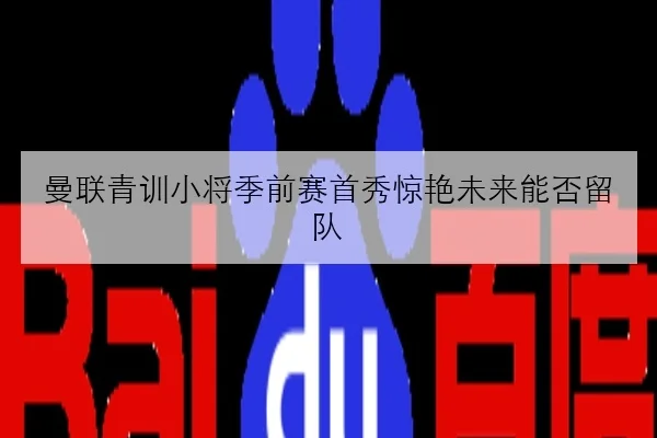 曼联青训小将季前赛首秀惊艳未来能否留队